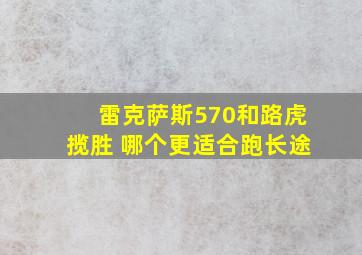 雷克萨斯570和路虎揽胜 哪个更适合跑长途